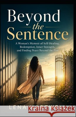 Beyond the Sentence: A Woman's Memoir of Self-Healing, Redemption, Inner Strength, and Finding Peace Beyond the Past