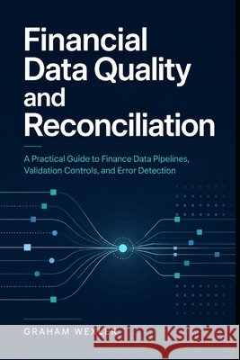 Financial Data Quality and Reconciliation: A Practical Guide to Finance Data Pipelines, Validation Controls, and Error Detection