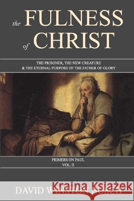 The Fulness of Christ: The Prisoner, the New Creature & the Eternal Purpose of the Father of Glory