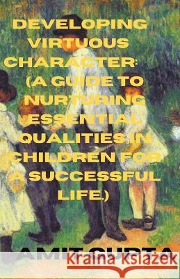 Developing Virtuous Character: A Guide to Nurturing Essential Qualities in Children for a Successful Life.
