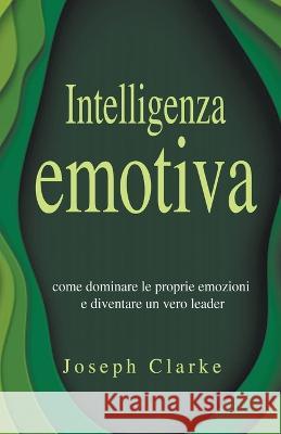 Intelligenza Emotiva: Come dominare le proprie emozioni e diventare un vero leader