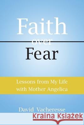 Faith Over Fear: Lessons from My Life with Mother Angelica