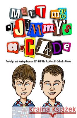 Meet Me at Jimmy's Arcade: Nostalgia and Musings From an 80's Kid Who Accidentally Solved a Murder