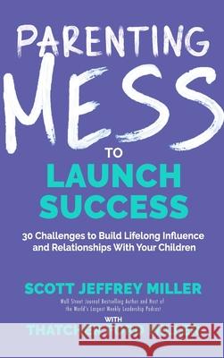 Parenting Mess to Launch Success: 30 Challenges to Build Lifelong Influence and Relationships With Your Children