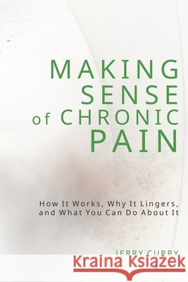 Making Sense of Chronic Pain: How it works, why it lingers, and what you can do about it.