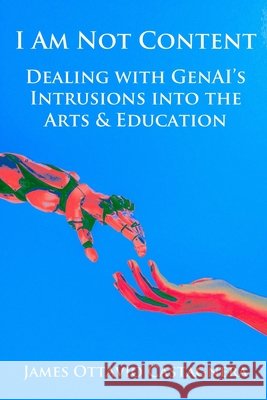 I Am Not Content: Dealing with GenAI's Intrusions into the Arts & Education