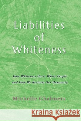 Liabilities of Whiteness: How Whiteness Hurts White People and How We Reclaim Our Humanity