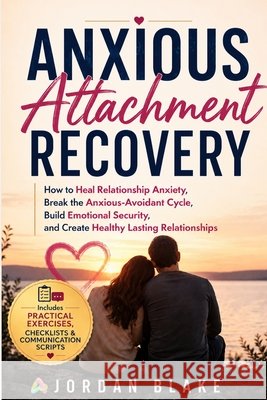 Anxious Attachment Recovery: How to Heal Relationship Anxiety, Break the Anxious-Avoidant Cycle, Build Emotional Security, and Create Healthy Lasting