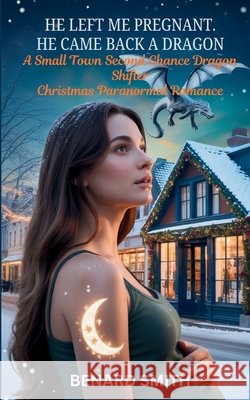 He Left Me Pregnant. He Came Back a Dragon: A Small Town Second Chance Dragon Shifter Christmas Paranormal Romance