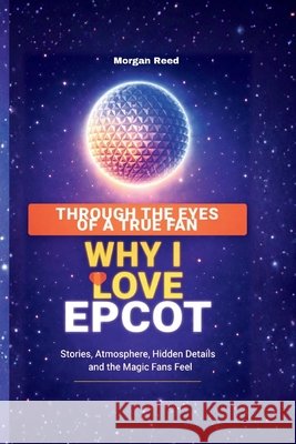 Through the Eyes of a True Fan: Why I Love EPCOT -Stories, Atmosphere, Hidden Details, and the Magic Fans Feel