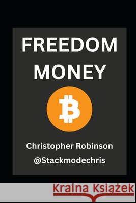 Freedom Money (Bitcoin Explained): Take Back Control of Your Financial Future.