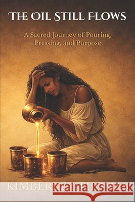 The Oil Still Flows: A Sacred Journey of Pouring, Pressing, and Purpose