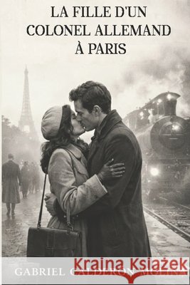 La Fille d'Un Colonel Allemand À Paris: Un amour né à Paris mais qui a pris fin à cause de la guerre