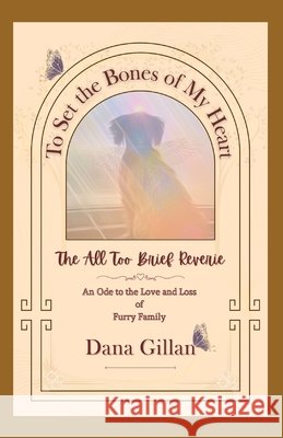 To Set the Bones of My Heart: The All Too Brief Reverie: An Ode to the Love and Loss of Furry Family