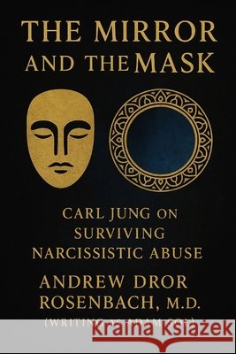 The Mirror and the Mask: Carl Jung on Surviving Narcissistic Abuse: Shadow Work, Trauma Recovery, and Healing for Men
