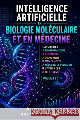 Intelligence artificielle en biologie moléculaire et en médecine: Transformer la bioinformatique, la génomique, la découverte de médicaments, la médec