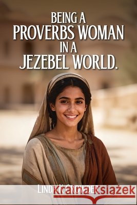 Being a Proverbs Woman in a Jezebel World: A Journey from Fear of the Lord to Victory in Daily Life