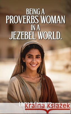 Being a Proverbs Woman in a Jezebel World: A Journey from Fear of the Lord to Victory in Daily Life