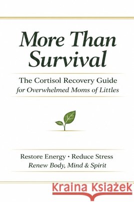 More Than Survival: The Cortisol Recovery Guide for Overwhelmed Moms of Littles: Restore Energy- Reduce Stress - Renew Body, Mind and Spirit