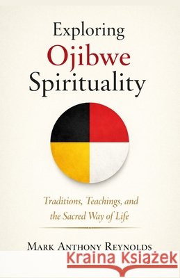 Exploring Ojibwe Spirituality: Traditions, Teachings, and the Sacred Way of Life