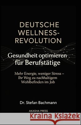 Deutsche Wellness-Revolution: Gesundheit optimieren für Berufstätige: Mehr Energie, weniger Stress - Ihr Weg zu nachhaltigem Wohlbefinden im Job