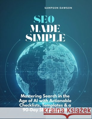 SEO Made Simple: Mastering Search in the Age of AI with Actionable Checklists, Templates & a 90-Day SEO Blueprint