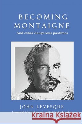 Becoming Montaigne: And Other Dangerous Pastimes / Philosophical Humour / Leacock Medal-winning Author / Essays on Human Nature