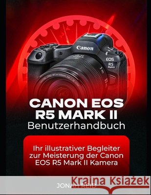 Canon EOS R5 Mark II Benutzerhandbuch: Ihr Illustrativer Begleiter Zur Meisterung Der Canon EOS R5 Mark II Kamera