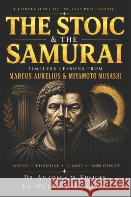 The Stoic & The Samurai: Timeless Lessons from the Wisdom of Marcus Aurelius & Miyamoto Musashi for Purpose and Inner Strength