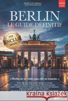 Berlin Le Guide Définitif: Tout ce dont tu as besoin et BIEN PLUS: Secrets, Itinéraires Authentiques & Conseils d'Initiés pour Vivre Berlin comme un L