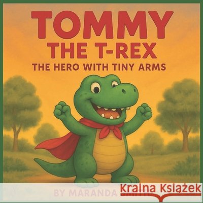Tommy the T-Rex: The Hero with Tiny Arms