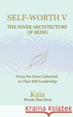 Self-Worth V: The inner Architecture of Being: From the inner labyrinth to clear self-leadership