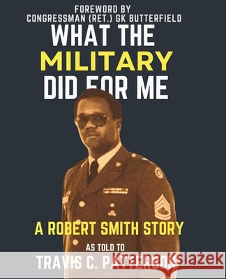 What the Military Did for Me: A ROBERT SMITH STORY: AS TOLD TO TRAVIS C. PATTERSON - (Large Text)