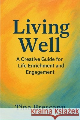 Living Well: A Creative Guide for Life Enrichment and Engagement