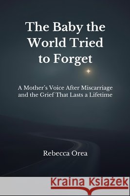 The Baby the World Tried to Forget: A Mother's Voice After Miscarriage and the Grief That Lasts a Lifetime