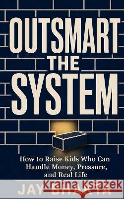Outsmart the System: How to Raise Kids Who Can Build Wealth and Think for Themselves in a World That Trains Them to Follow