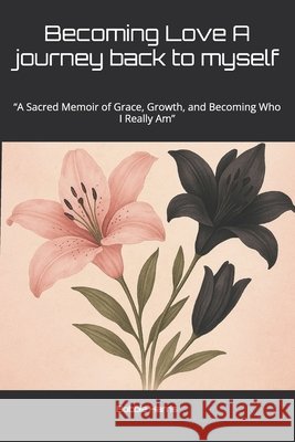 Becoming Love: A Journey Back to Myself: 