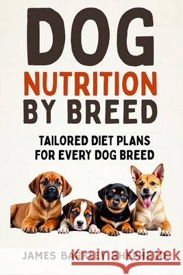Dog Nutrition By Breed: Tailored Diet Plans For Every Dog Breed