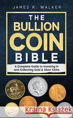 The Bullion Coin Bible: A Complete Guide to Investing in and Collecting Gold & Silver Coins