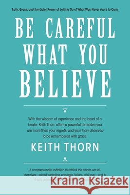 Be Careful What You Believe: Rewriting the Quiet Lies That Steal Our Peace