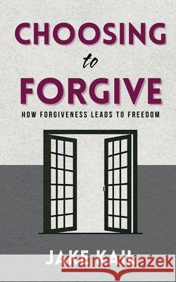 Choosing to Forgive: How Forgiveness Leads to Freedom