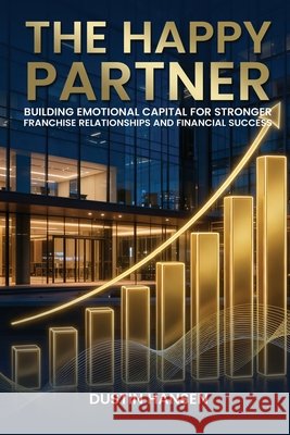 The Happy Partner: Building Emotional Capital For Stronger Franchise Relationships And Financial Success