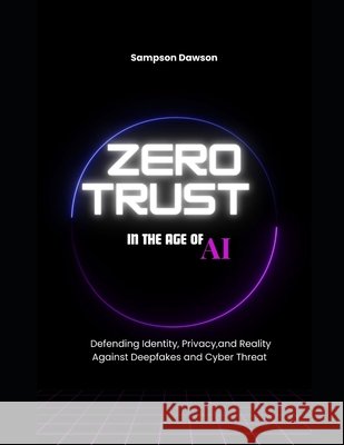 Zero Trust in the Age of AI: Defending Identity, Privacy, and Reality Against Deepfakes and Cyber Threats