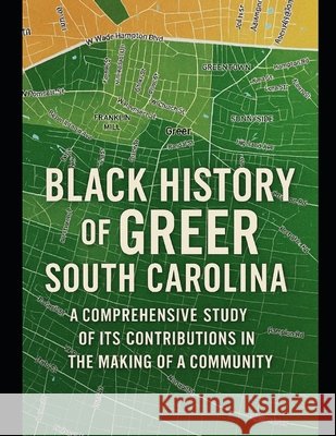 Black History of Greer, South Carolina: A Comprehensive Study of Its Contributions in the Making of a Community