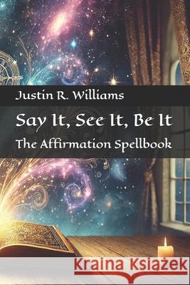 Say It, See It, Be It: The Affirmation Spellbook