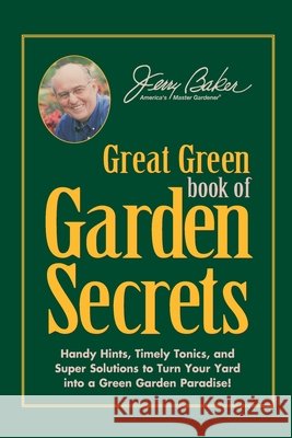 Jerry Baker's Great Green Book of Garden Secrets: Handy Hints, Timely Tonics, and Super Solutions to Turn Your Yard into a Green Garden Paradise!