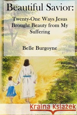 Beautiful Savior: Twenty-One Ways Jesus Brought Beauty from My Suffering