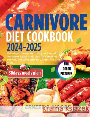 Carnivore Diet Cookbook 2024-2025: 1800 days of easy and tasty recipes with complete 30day meal plan for shedding pounds, boosting energy, weight loss and more.