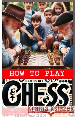 How to Play Chess: Strategies and Fundamentals of the Chess Game for Beginners