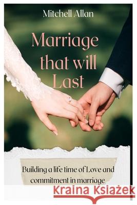 Marriage That Will Last: Building A Lifetime of Love and Commitment in Marriage